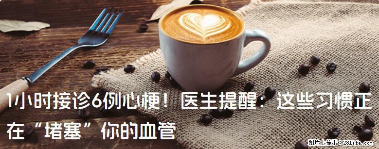1小时接诊6例心梗！医生提醒：这些习惯正在“堵塞”你的血管 - 海东生活资讯 - 海东28生活网 haidong.28life.net